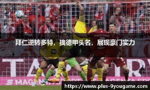 拜仁逆转多特，擒德甲头名，展现豪门实力