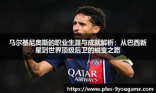 马尔基尼奥斯的职业生涯与成就解析：从巴西新星到世界顶级后卫的蜕变之路