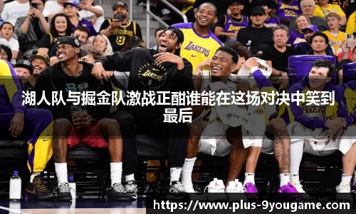 湖人队与掘金队激战正酣谁能在这场对决中笑到最后