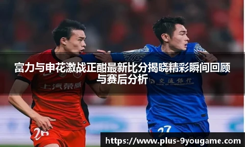 富力与申花激战正酣最新比分揭晓精彩瞬间回顾与赛后分析