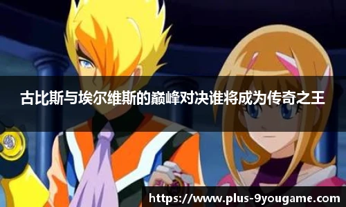 古比斯与埃尔维斯的巅峰对决谁将成为传奇之王